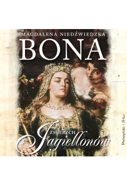 Bona. Zmierzch Jagiellonów