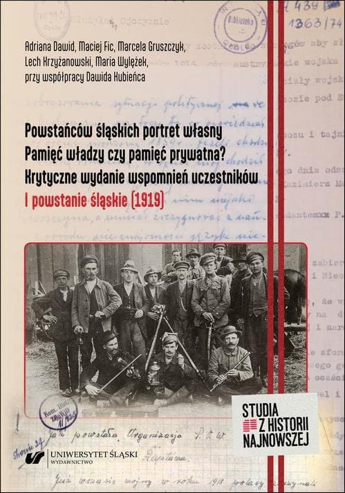 Powstańców śląskich portret własny. Pamięć władzy czy pamięć prywatna? Krytyczne wydanie wspomnień uczestników. I powstanie śląskie (1919) — Adriana Dawid, Maciej Fic i in.