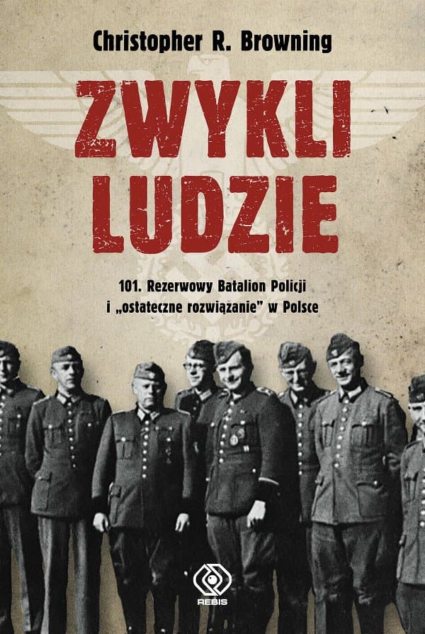 Zwykli ludzie. 101. Rezerwowy Batalion Policji i "ostateczne rozwiązanie" w Polsce — Christopher R. Browning