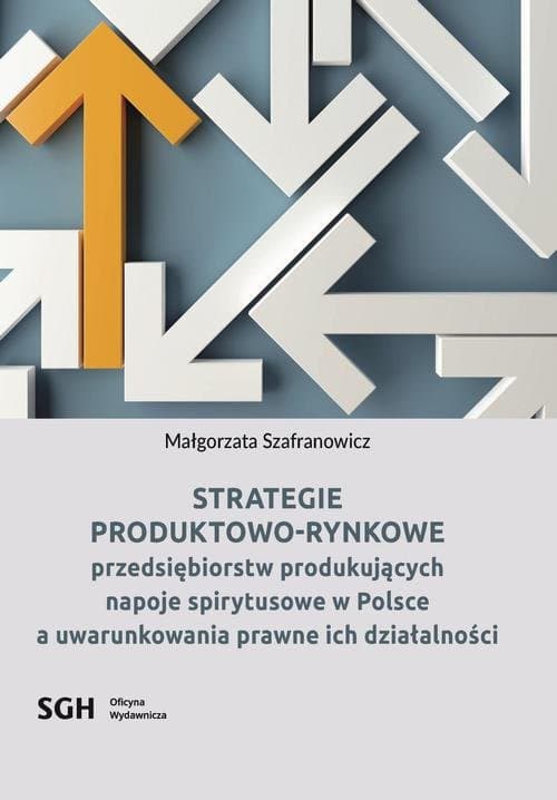 Strategie produktowo-rynkowe przedsiębiorstw produkujących napoje spirytusowe w Polsce a uwarunkowania prawne ich działalności — Małgorzata Szafranowicz