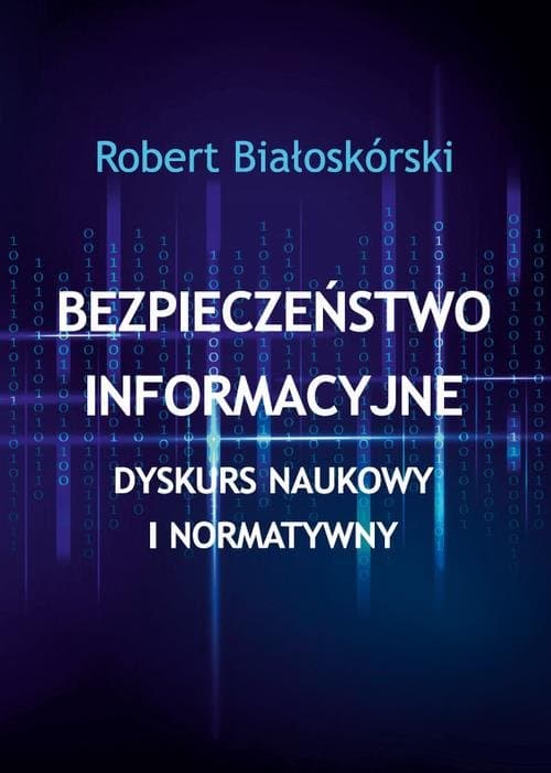 Bezpieczeństwo informacyjne. Dyskurs naukowy i normatywny — Robert Białoskórski