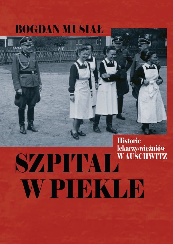 Szpital w piekle. Historia lekarzy-więźniów w Auschwitz — Bogdan Musiał