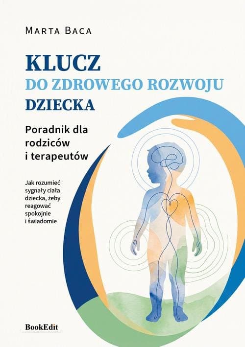 Klucz do zdrowego rozwoju dziecka. Poradnik dla rodziców i terapeutów — Marta Baca