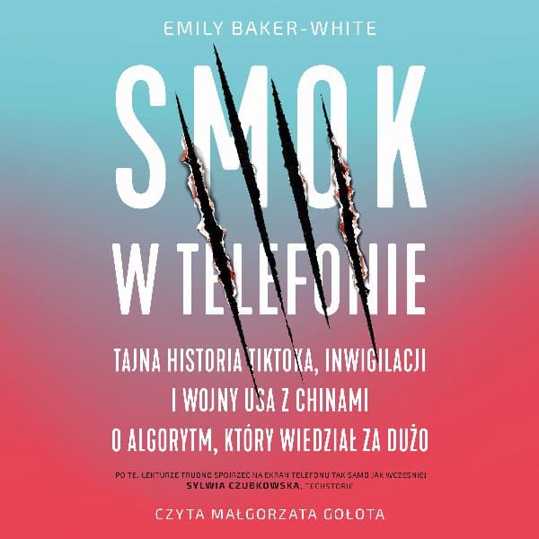 Smok w telefonie. Tajna historia TikToka, inwigilacji i wojny USA z Chinami o algorytm, który wiedział za dużo — Emily Baker-White