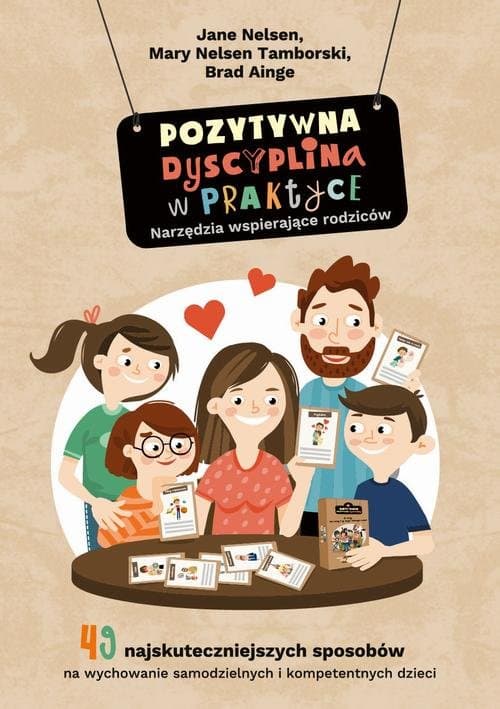 Pozytywna Dyscyplina w praktyce. 49 najskuteczniejszych sposobów na wychowanie samodzielnych i kompetentnych dzieci. — Jane Nelsen, Mary Nelsen Tamborski, Brad Ainge