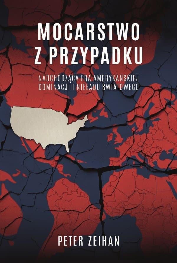 Mocarstwo z przypadku. Nadchodząca era amerykańskiej dominacji i nieładu światowego — Peter Zeihan