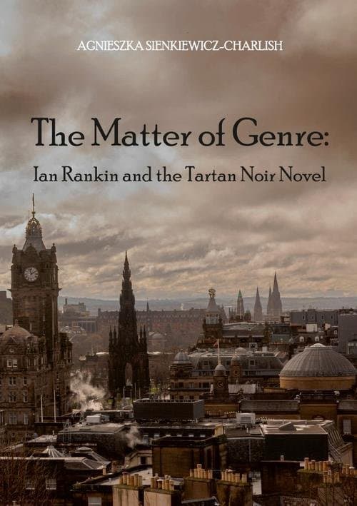 The Matter of Genre: Ian Rankin and the Tartan Noir Novel — Agnieszka Sienkiewicz-Charlish