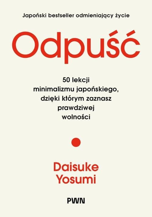 Odpuść. 50 lekcji minimalizmu japońskiego, dzięki którym zaznasz prawdziwej wolności — Daisuke Yosumi