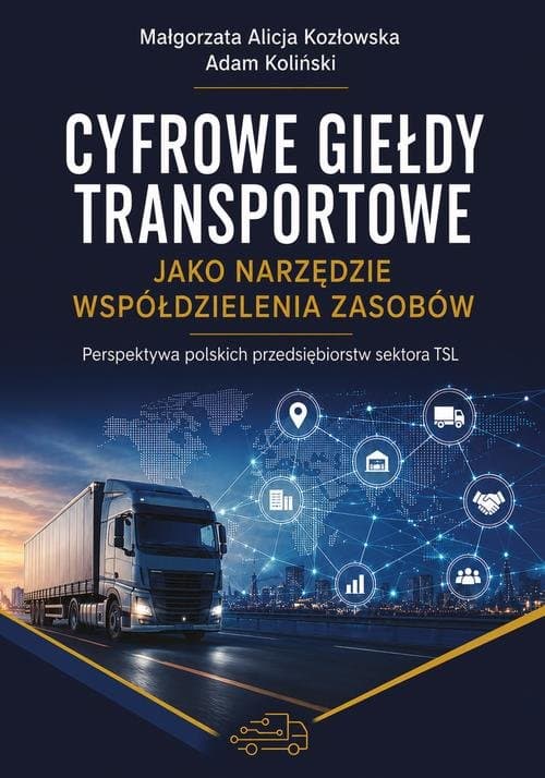 Cyfrowe giełdy transportowe jako narzędzie współdzielenia zasobów. Perspektywa polskich przedsiębiorstw sektora TSL — Małgorzata Alicja Kozłowska, Adam Koliński