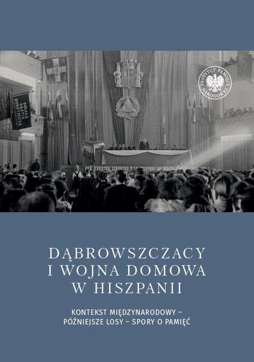 Dąbrowszczacy i wojna domowa w Hiszpanii. Kontekst międzynarodowy – późniejsze losy – spory o pamięć