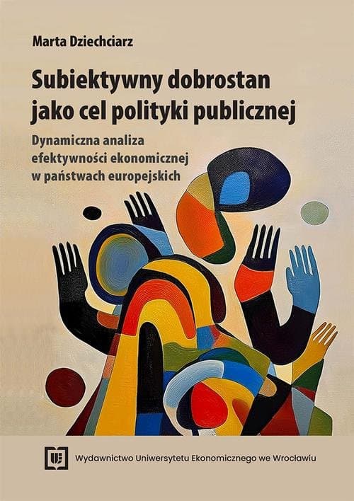 Subiektywny dobrostan jako cel polityki publicznej. Dynamiczna analiza efektywności ekonomicznej w państwach europejskich — Marta Dziechciarz