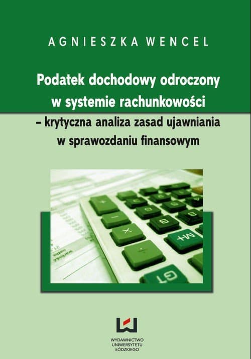 Podatek dochodowy odroczony w systemie rachunkowości - krytyczna analiza zasad ujawniania w sprawozdaniu finansowym — Agnieszka Wencel
