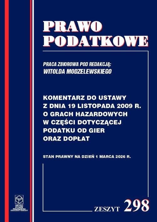 Komentarz do przepisów ustawy z dnia 19 listopada 2009r. o grach hazardowych w części dotyczącej podatku od gier oraz dopłat Zeszyt 298 — Prof. dr hab. Witold Modzelewski