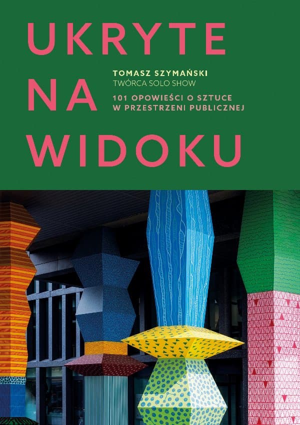 Ukryte na widoku. 101 opowieści o sztuce w przestrzeni publicznej — Tomasz Szymański