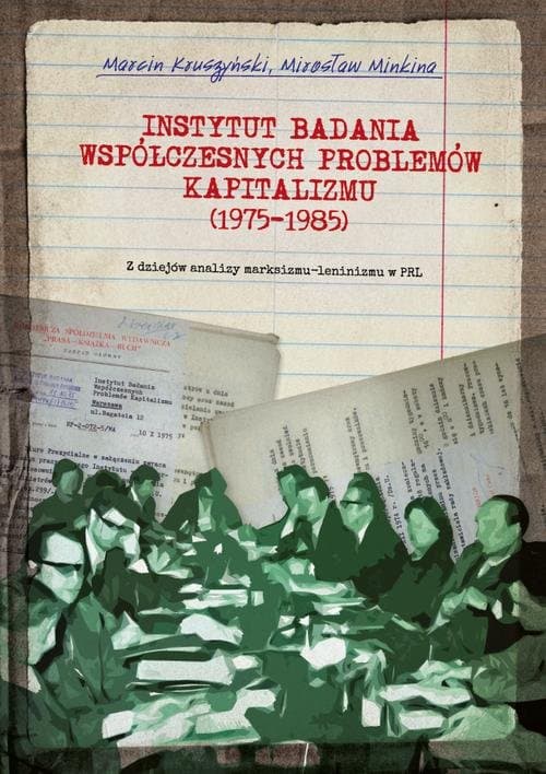 Instytut Badania Współczesnych Problemów Kapitalizmu (1975-1985). Z dziejów analizy marksizmu-leninizmu w PRL — Marcin Kruszyński, Mirosław Minkina