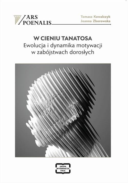 W CIENIU TANATOSA EWOLUCJA I DYNAMIKA MOTYWACJI W ZABÓJSTWACH DOROSŁYCH — Tomasz Kowalczyk, Joanna Zborowska