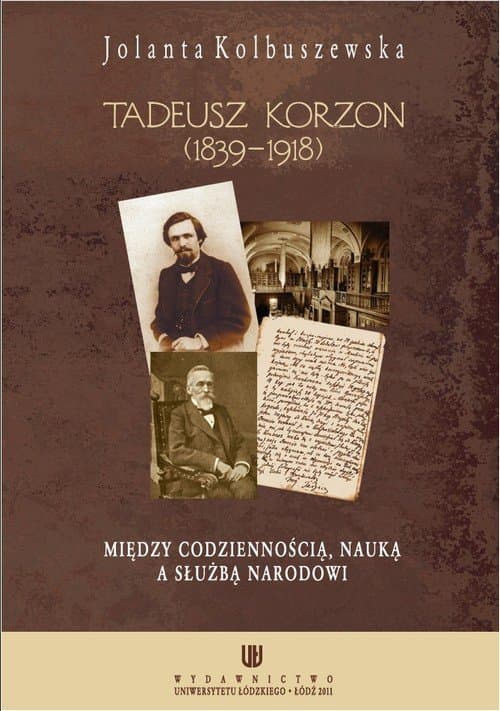 Tadeusz Korzon (1839-1918) Między codziennością, nauką a służbą narodowi — Jolanta Kolbuszewska