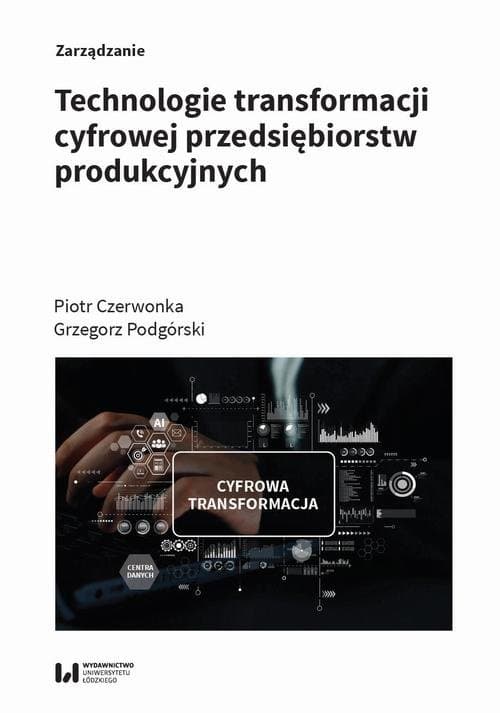 Technologie transformacji cyfrowej przedsiębiorstw produkcyjnych — Piotr Czerwonka, Grzegorz Podgórski
