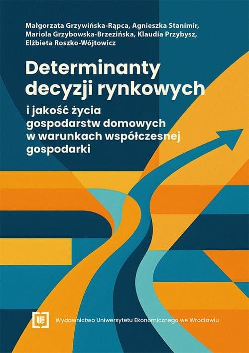 Determinanty decyzji rynkowych i jakość życia gospodarstw domowych w warunkach współczesnej gospodarki — Małgorzata Grzywińska-Rąpca, Agnieszka Stanimir i in.