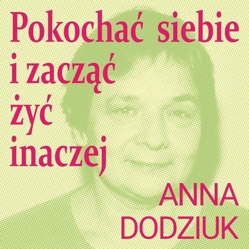Pokochać siebie i zacząć żyć inaczej — Anna Dodziuk