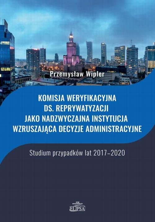 Komisja weryfikacyjna ds. reprywatyzacji jako nadzwyczajna instytucja wzruszająca decyzje administracyjne — Przemysław Wipler