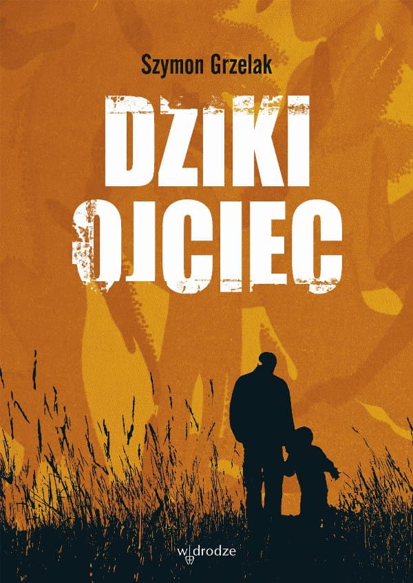 Dziki ojciec. Jak wykorzystać moc inicjacji w wychowaniu — Szymon Grzelak