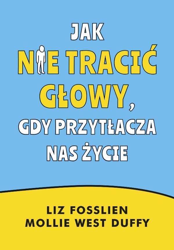 Jak nie tracić głowy, gdy przytłacza nas życie — Liz Fosslien, Mollie West-Duffy