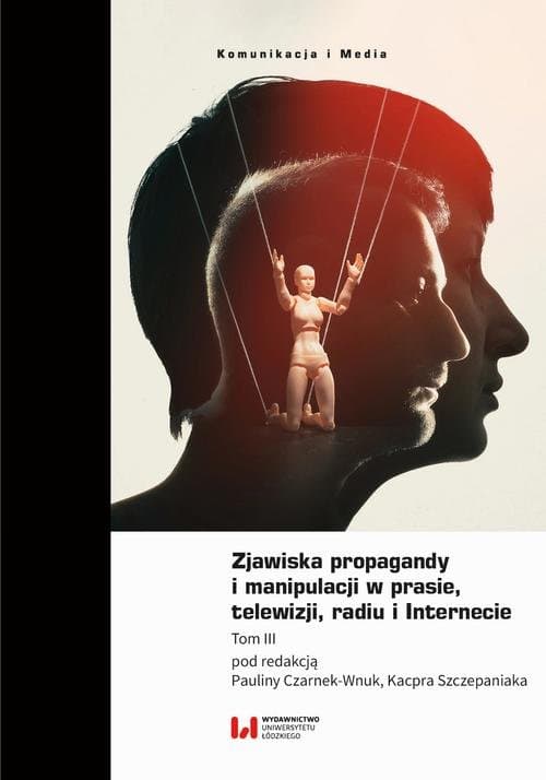 Zjawiska propagandy i manipulacji w prasie, telewizji, radiu i Internecie. Tom III