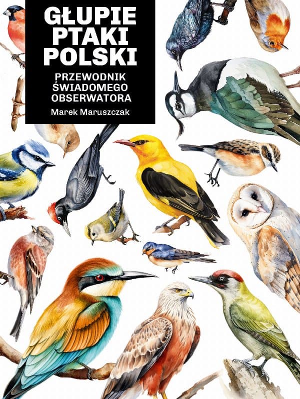 Głupie ptaki Polski. Przewodnik świadomego obserwatora — Marek Maruszczak