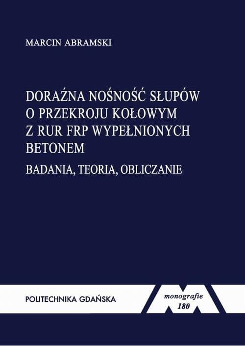Doraźna nośność słupów o przekroju kołowym z rur FRP wypełnionych betonem. Badania, teoria, obliczanie — Marcin Abramski