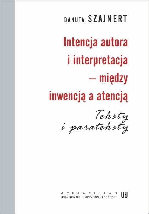 Intencja autora i interpretacja - między inwencją a atencją. Teksty i parateksty — Danuta Szajnert