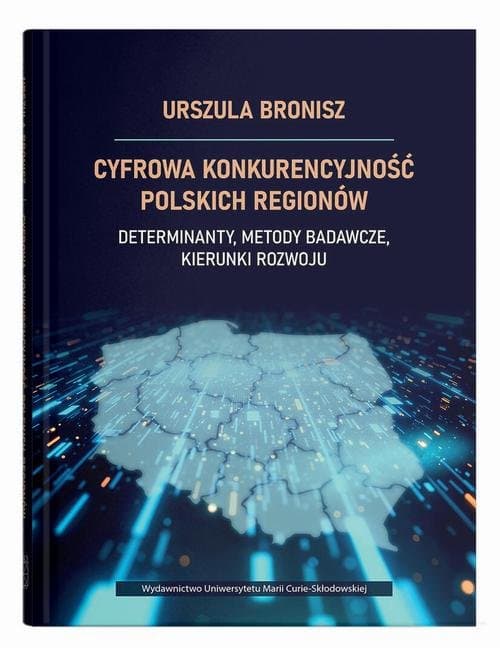 Cyfrowa konkurencyjność polskich regionów. Determinanty, metody badawcze, kierunki rozwoju — Urszula Bronisz