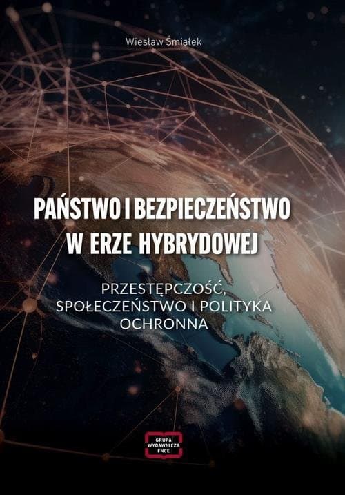 PAŃSTWO I BEZPIECZEŃSTWO W ERZE HYBRYDOWEJ – PRZESTĘPCZOŚĆ, SPOŁECZEŃSTWO I POLITYKA OCHRONNA