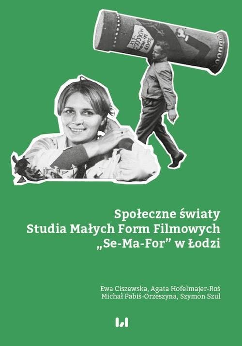 Społeczne światy Studia Małych Form Filmowych „Se-Ma-For” w Łodzi — Ewa Ciszewska, Agata Hofelmajer-Roś i in.