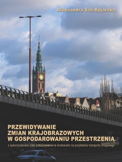 Przewidywanie zmian krajobrazowych w gospodarowaniu przestrzenią: z wykorzystaniem ocen oddziaływania na środowisko — Aleksandra Sas-Bojarska