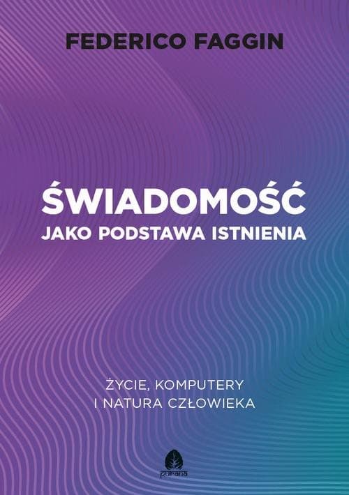 Świadomość jako podstawa istnienia Życie, komputery i natura człowieka — Federico Faggin