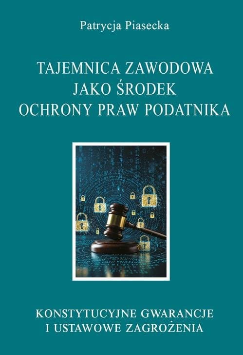 Tajemnica zawodowa jako środek ochrony praw podatnika. Konstytucyjne gwarancje i ustawowe zagrożenia — Patrycja Piasecka