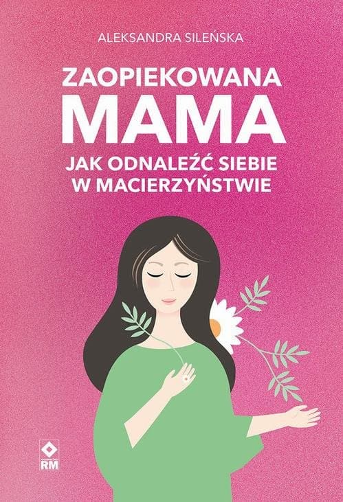 Zaopiekowana mama. Jak odnaleźć siebie — Aleksandra Sileńska