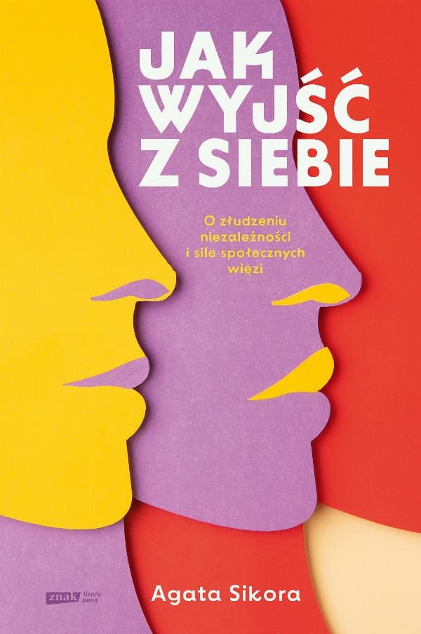 Jak wyjść z siebie. O złudzeniu niezależności i sile społecznych więzi — Agata Sikora