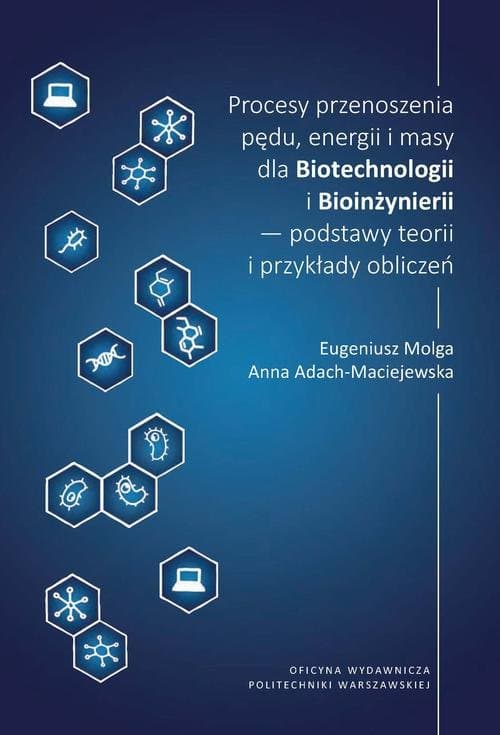 Procesy przenoszenia pędu, energii i masy dla Biotechnologii i Bioinżynierii – podstawy teorii i przykłady obliczeń — Anna Adach-Maciejewska, Eugeniusz Molga