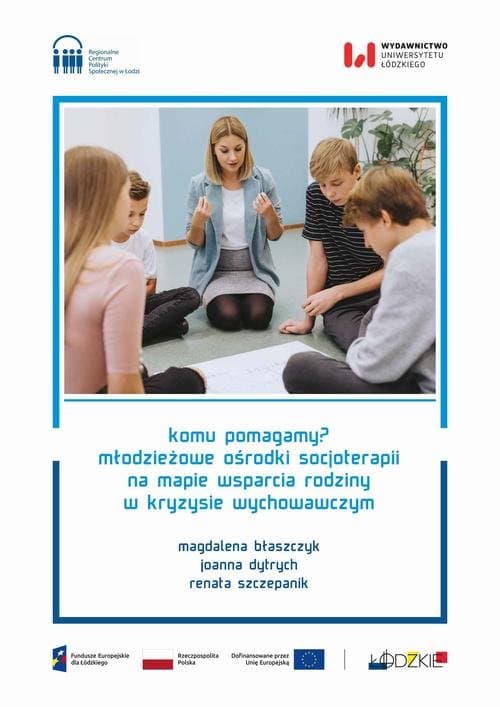 Komu pomagamy? Młodzieżowe ośrodki socjoterapii na mapie wsparcia rodziny w kryzysie wychowawczym — Magdalena Błaszczyk, Joanna Dytrych, Renata Szczepanik