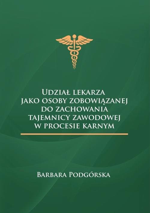 Udział lekarza jako osoby zobowiązanej do zachowania tajemnicy zawodowej w procesie karnym — Barbara Podgórska