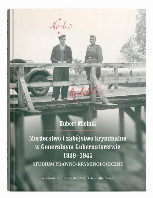 Morderstwo i zabójstwo kryminalne w Generalnym Gubernatorstwie 1939–1945. Studium prawno-kryminologiczne — Hubert Mielnik