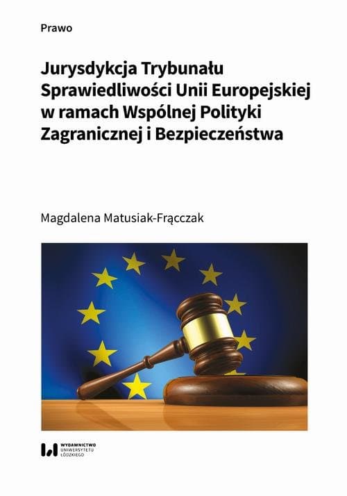 Jurysdykcja Trybunału Sprawiedliwości Unii Europejskiej w ramach Wspólnej Polityki Zagranicznej i Bezpieczeństwa — Magdalena Matusiak-Frącczak