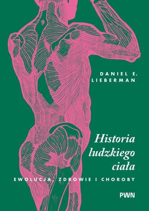 Historia ludzkiego ciała. Ewolucja, zdrowie i choroby — Daniel E. Lieberman