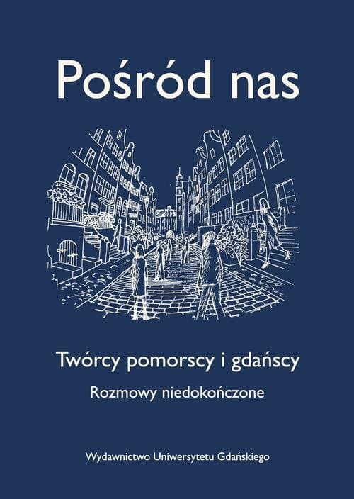 Pośród nas. Twórcy pomorscy i gdańscy. Rozmowy niedokończone
