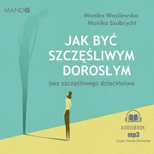 Jak być szczęśliwym dorosłym bez szczęśliwego dzieciństwa — Monika Szubrycht, Monika Wasilewska