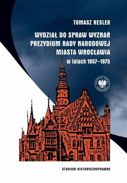 Wydział do spraw Wyznań Prezydium Rady Narodowej Miasta Wrocławia w latach 1957–1975. Studium historycznoprawne — Tomasz Resler