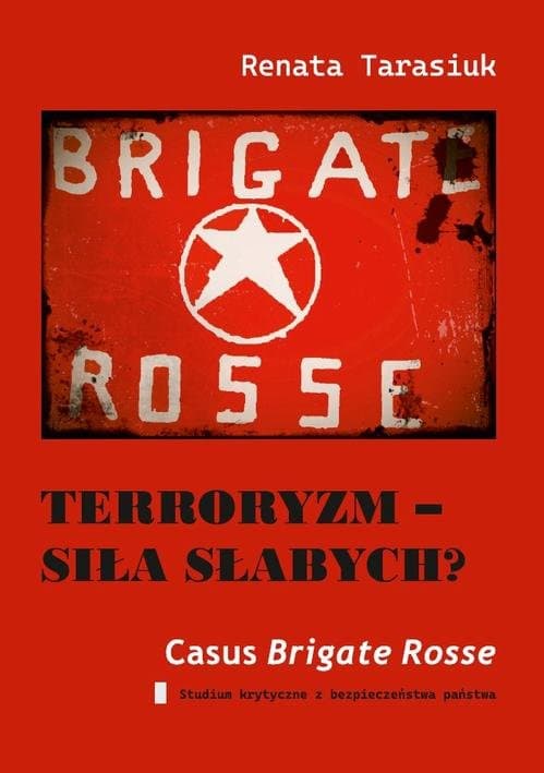 Terroryzm – siła słabych? Casus „Czerwonych brygad”. Studium krytyczne z bezpieczeństwa państwa — Renata Tarasiuk