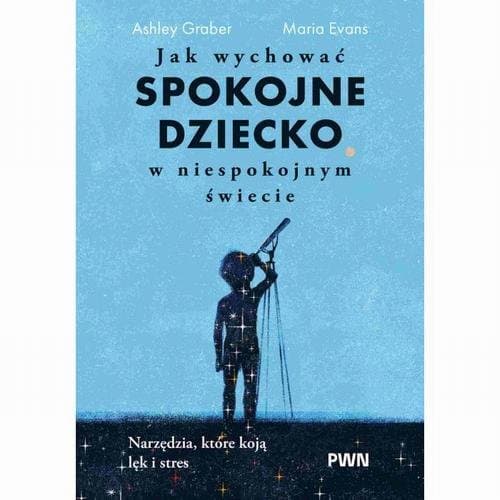 Jak wychować spokojne dziecko w niespokojnym świecie — Ashley Graber, Maria Evans